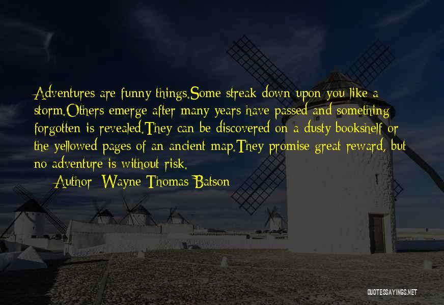 Wayne Thomas Batson Quotes: Adventures Are Funny Things.some Streak Down Upon You Like A Storm.others Emerge After Many Years Have Passed And Something Forgotten