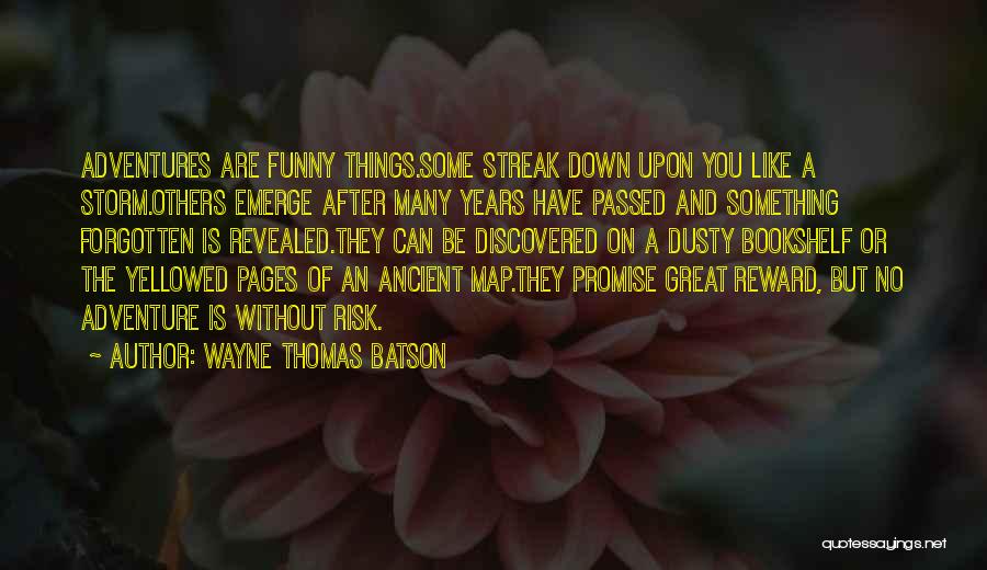 Wayne Thomas Batson Quotes: Adventures Are Funny Things.some Streak Down Upon You Like A Storm.others Emerge After Many Years Have Passed And Something Forgotten