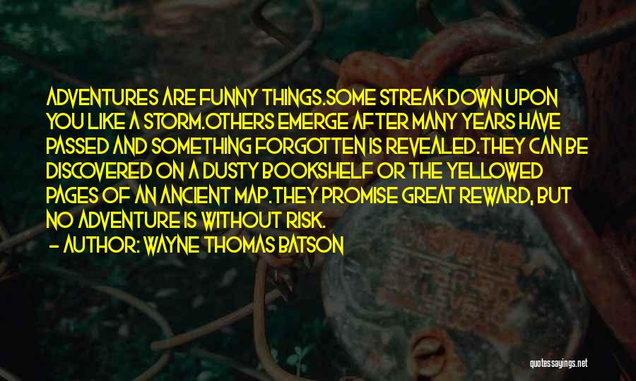 Wayne Thomas Batson Quotes: Adventures Are Funny Things.some Streak Down Upon You Like A Storm.others Emerge After Many Years Have Passed And Something Forgotten