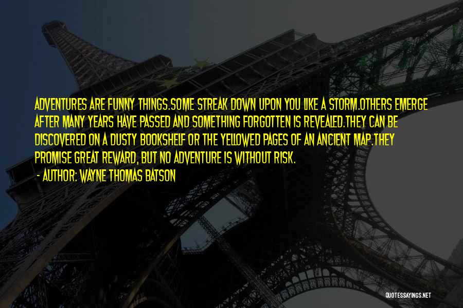 Wayne Thomas Batson Quotes: Adventures Are Funny Things.some Streak Down Upon You Like A Storm.others Emerge After Many Years Have Passed And Something Forgotten