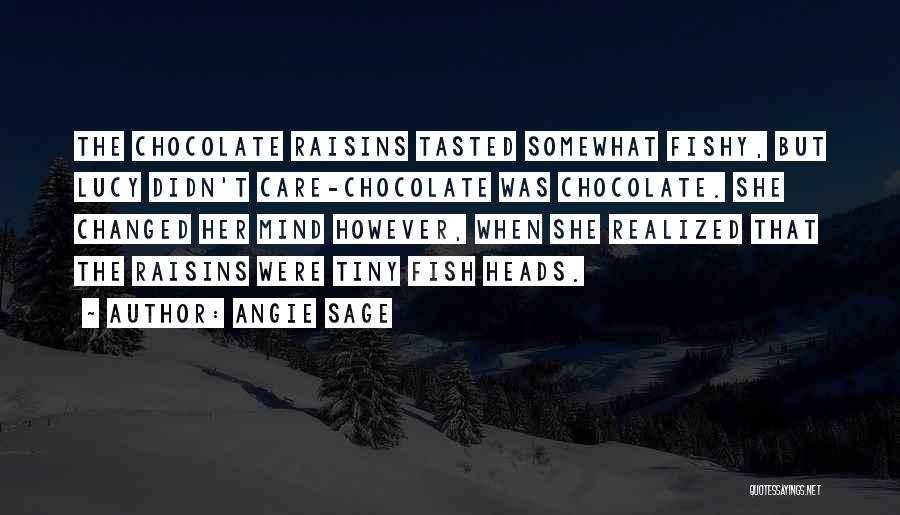 Angie Sage Quotes: The Chocolate Raisins Tasted Somewhat Fishy, But Lucy Didn't Care-chocolate Was Chocolate. She Changed Her Mind However, When She Realized