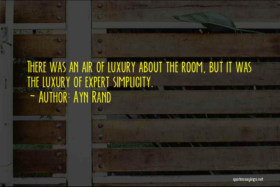 Ayn Rand Quotes: There Was An Air Of Luxury About The Room, But It Was The Luxury Of Expert Simplicity.