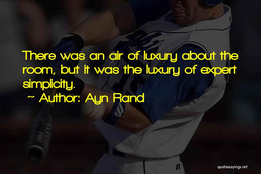 Ayn Rand Quotes: There Was An Air Of Luxury About The Room, But It Was The Luxury Of Expert Simplicity.