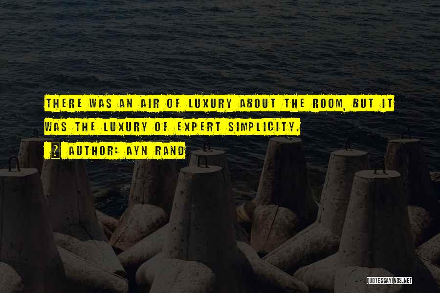 Ayn Rand Quotes: There Was An Air Of Luxury About The Room, But It Was The Luxury Of Expert Simplicity.