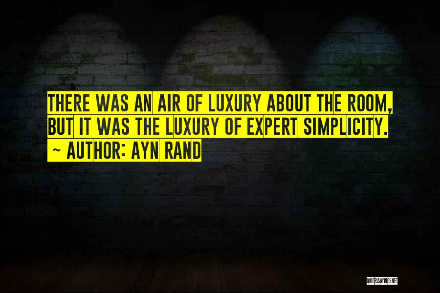Ayn Rand Quotes: There Was An Air Of Luxury About The Room, But It Was The Luxury Of Expert Simplicity.