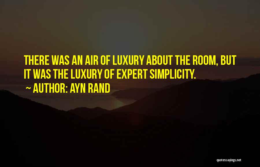 Ayn Rand Quotes: There Was An Air Of Luxury About The Room, But It Was The Luxury Of Expert Simplicity.