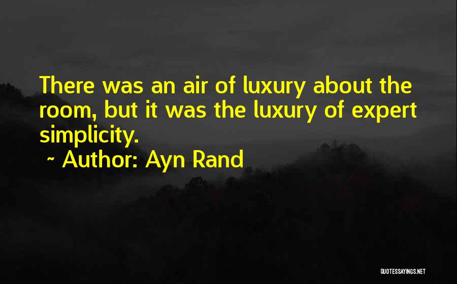 Ayn Rand Quotes: There Was An Air Of Luxury About The Room, But It Was The Luxury Of Expert Simplicity.