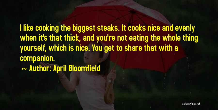 April Bloomfield Quotes: I Like Cooking The Biggest Steaks. It Cooks Nice And Evenly When It's That Thick, And You're Not Eating The