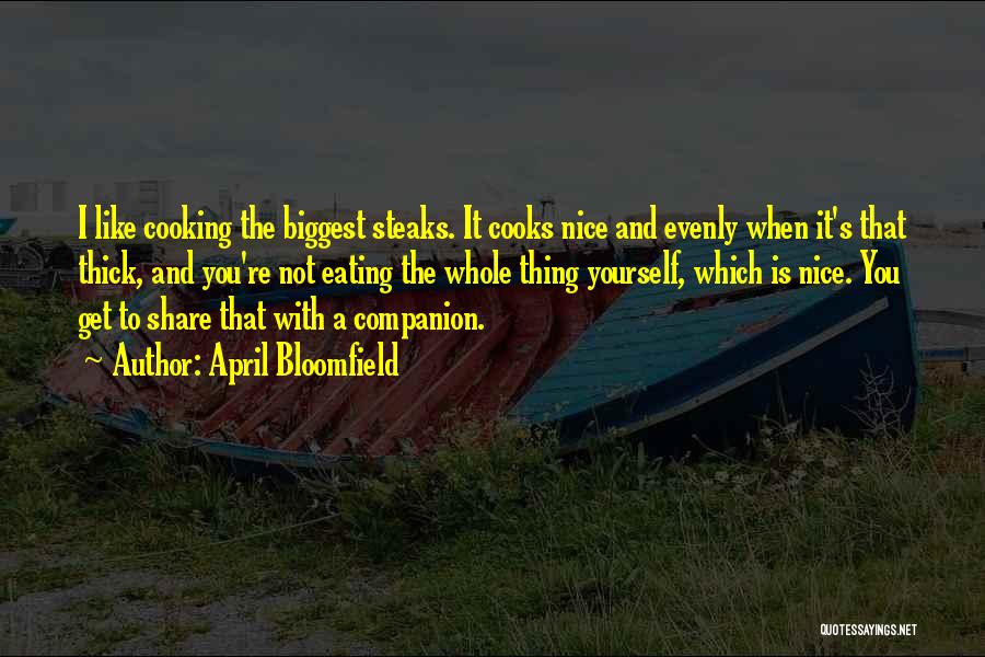 April Bloomfield Quotes: I Like Cooking The Biggest Steaks. It Cooks Nice And Evenly When It's That Thick, And You're Not Eating The