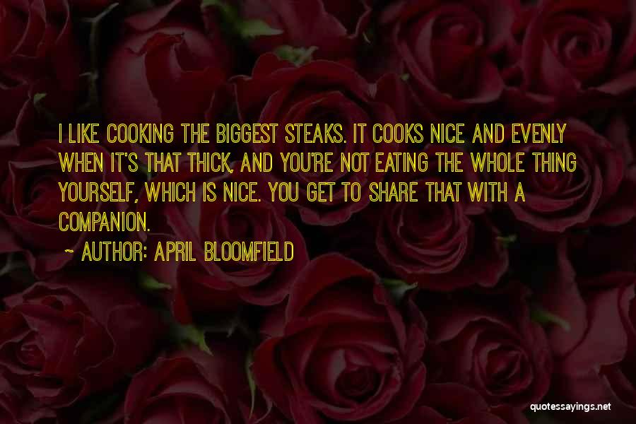 April Bloomfield Quotes: I Like Cooking The Biggest Steaks. It Cooks Nice And Evenly When It's That Thick, And You're Not Eating The