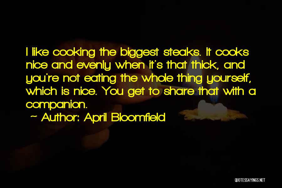 April Bloomfield Quotes: I Like Cooking The Biggest Steaks. It Cooks Nice And Evenly When It's That Thick, And You're Not Eating The