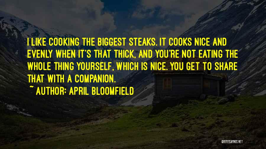 April Bloomfield Quotes: I Like Cooking The Biggest Steaks. It Cooks Nice And Evenly When It's That Thick, And You're Not Eating The