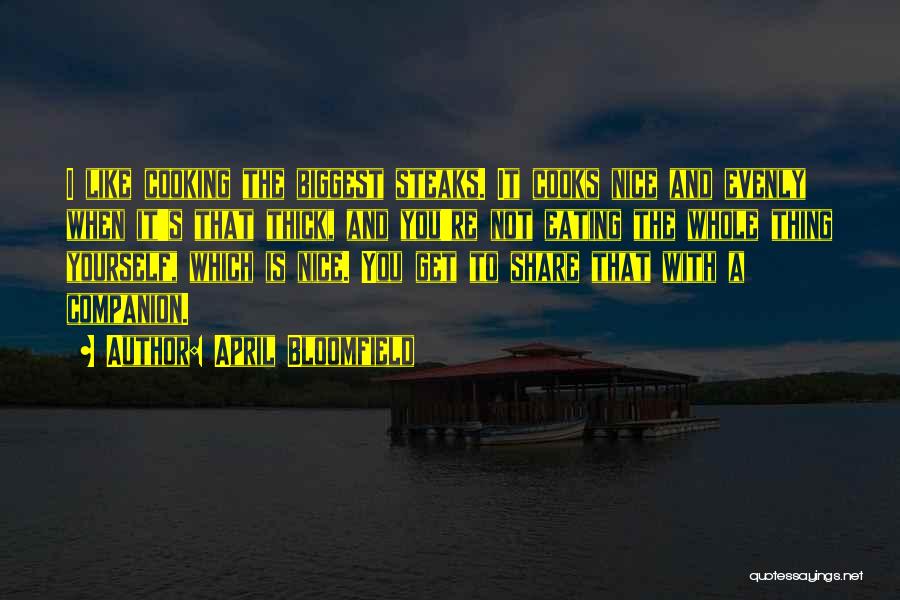 April Bloomfield Quotes: I Like Cooking The Biggest Steaks. It Cooks Nice And Evenly When It's That Thick, And You're Not Eating The
