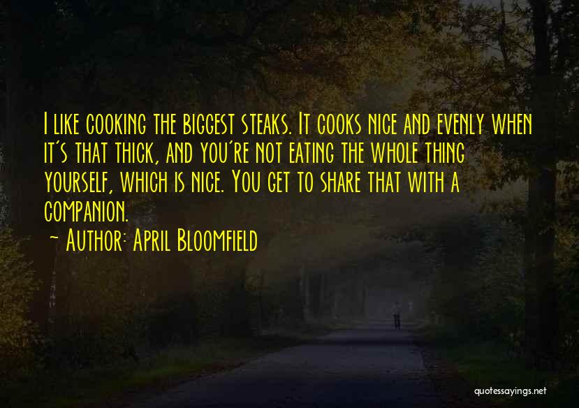 April Bloomfield Quotes: I Like Cooking The Biggest Steaks. It Cooks Nice And Evenly When It's That Thick, And You're Not Eating The