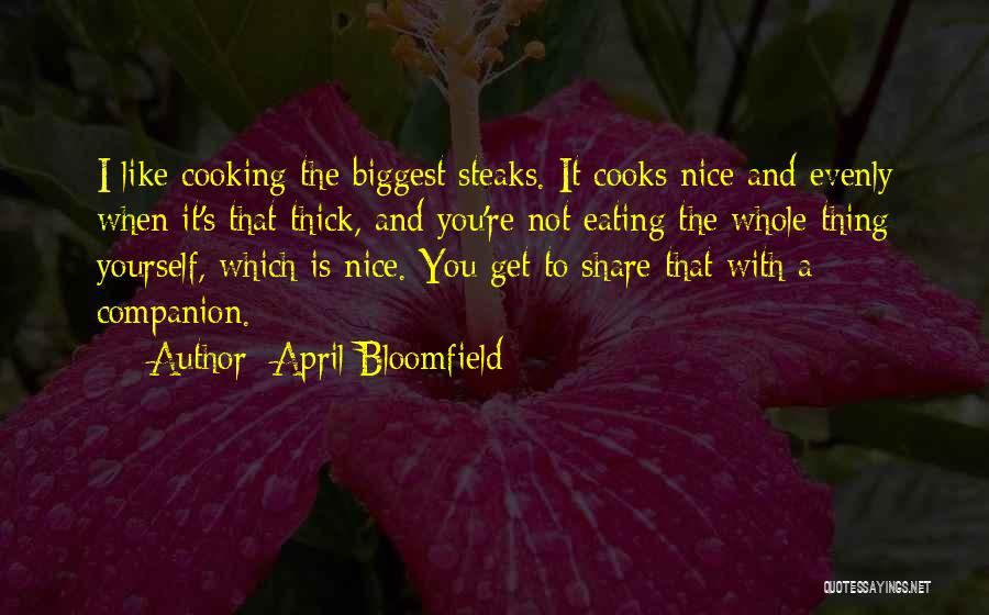 April Bloomfield Quotes: I Like Cooking The Biggest Steaks. It Cooks Nice And Evenly When It's That Thick, And You're Not Eating The