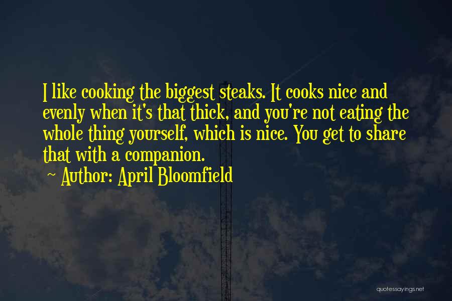 April Bloomfield Quotes: I Like Cooking The Biggest Steaks. It Cooks Nice And Evenly When It's That Thick, And You're Not Eating The