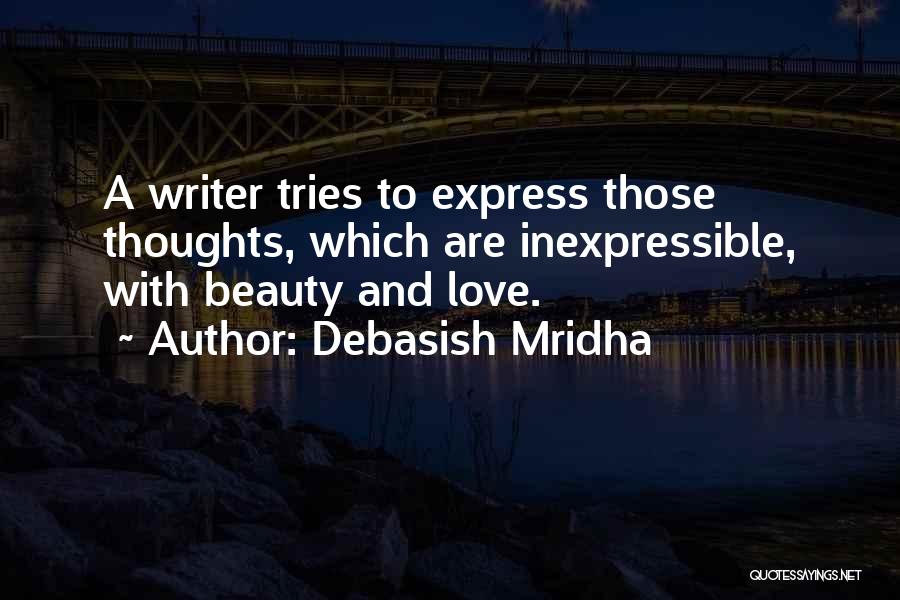 Debasish Mridha Quotes: A Writer Tries To Express Those Thoughts, Which Are Inexpressible, With Beauty And Love.