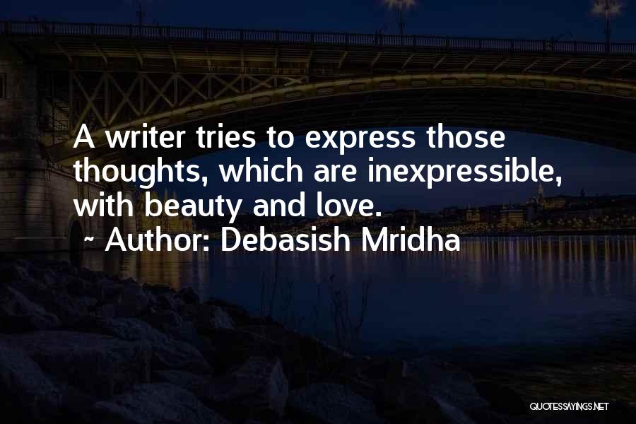 Debasish Mridha Quotes: A Writer Tries To Express Those Thoughts, Which Are Inexpressible, With Beauty And Love.