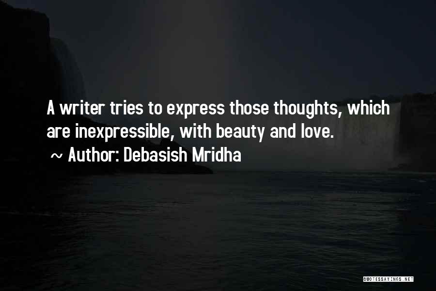 Debasish Mridha Quotes: A Writer Tries To Express Those Thoughts, Which Are Inexpressible, With Beauty And Love.