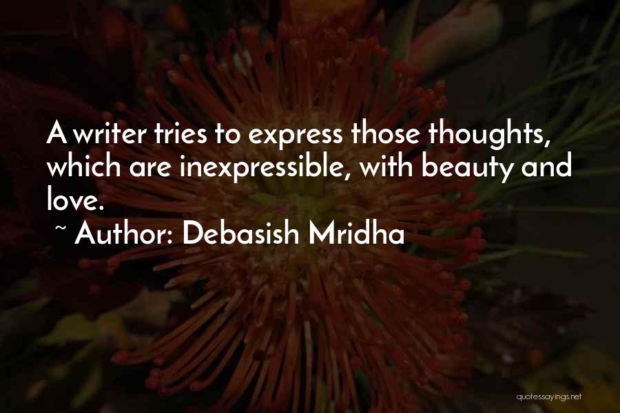 Debasish Mridha Quotes: A Writer Tries To Express Those Thoughts, Which Are Inexpressible, With Beauty And Love.