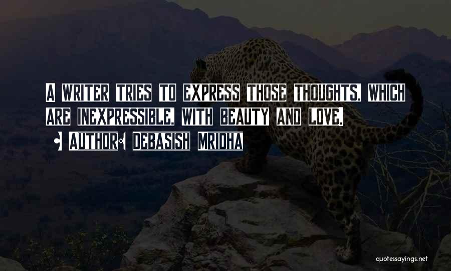 Debasish Mridha Quotes: A Writer Tries To Express Those Thoughts, Which Are Inexpressible, With Beauty And Love.