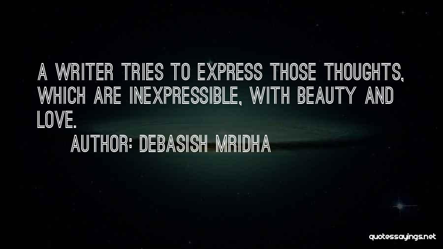 Debasish Mridha Quotes: A Writer Tries To Express Those Thoughts, Which Are Inexpressible, With Beauty And Love.