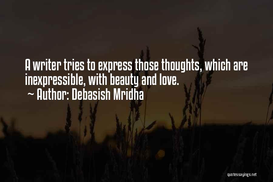 Debasish Mridha Quotes: A Writer Tries To Express Those Thoughts, Which Are Inexpressible, With Beauty And Love.