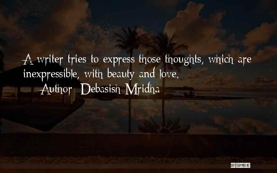 Debasish Mridha Quotes: A Writer Tries To Express Those Thoughts, Which Are Inexpressible, With Beauty And Love.