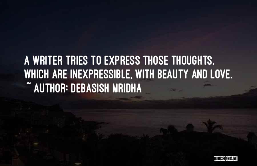 Debasish Mridha Quotes: A Writer Tries To Express Those Thoughts, Which Are Inexpressible, With Beauty And Love.
