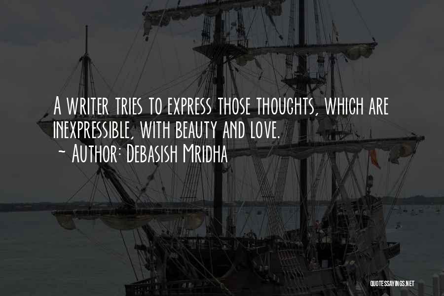 Debasish Mridha Quotes: A Writer Tries To Express Those Thoughts, Which Are Inexpressible, With Beauty And Love.