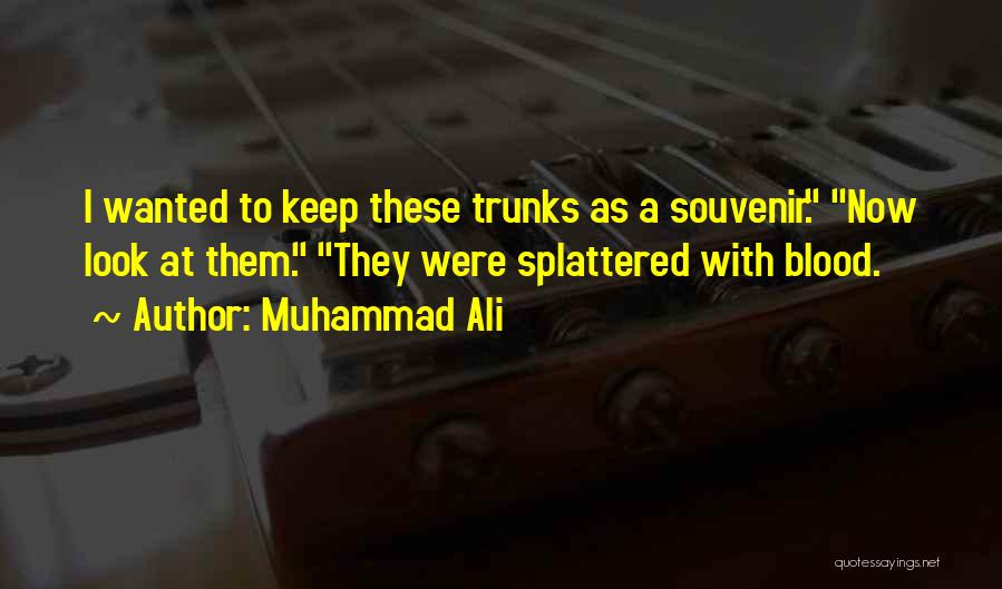 Muhammad Ali Quotes: I Wanted To Keep These Trunks As A Souvenir. Now Look At Them. They Were Splattered With Blood.