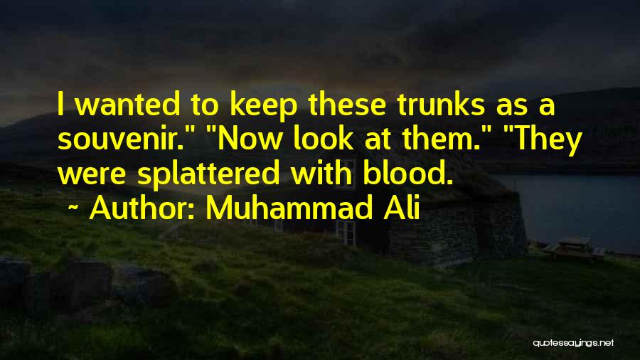 Muhammad Ali Quotes: I Wanted To Keep These Trunks As A Souvenir. Now Look At Them. They Were Splattered With Blood.