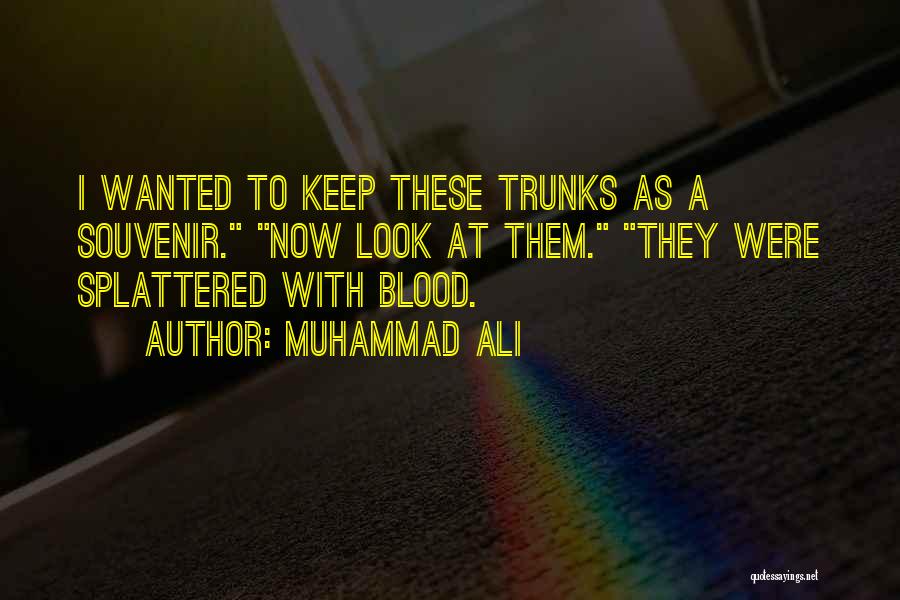 Muhammad Ali Quotes: I Wanted To Keep These Trunks As A Souvenir. Now Look At Them. They Were Splattered With Blood.