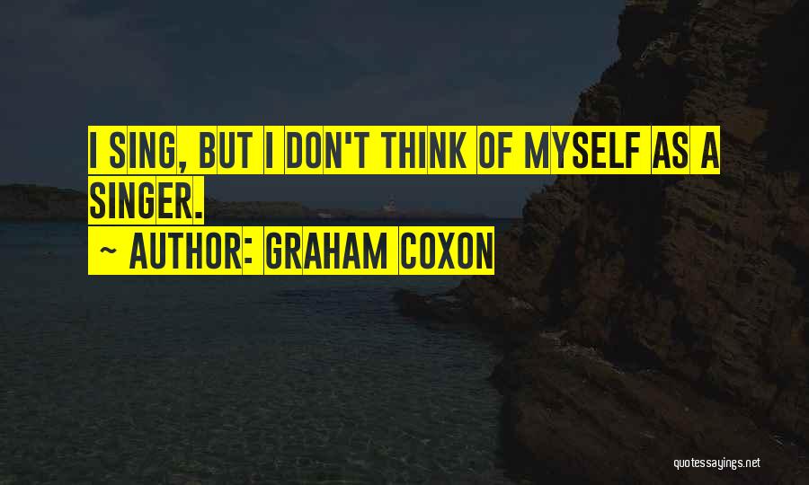 Graham Coxon Quotes: I Sing, But I Don't Think Of Myself As A Singer.