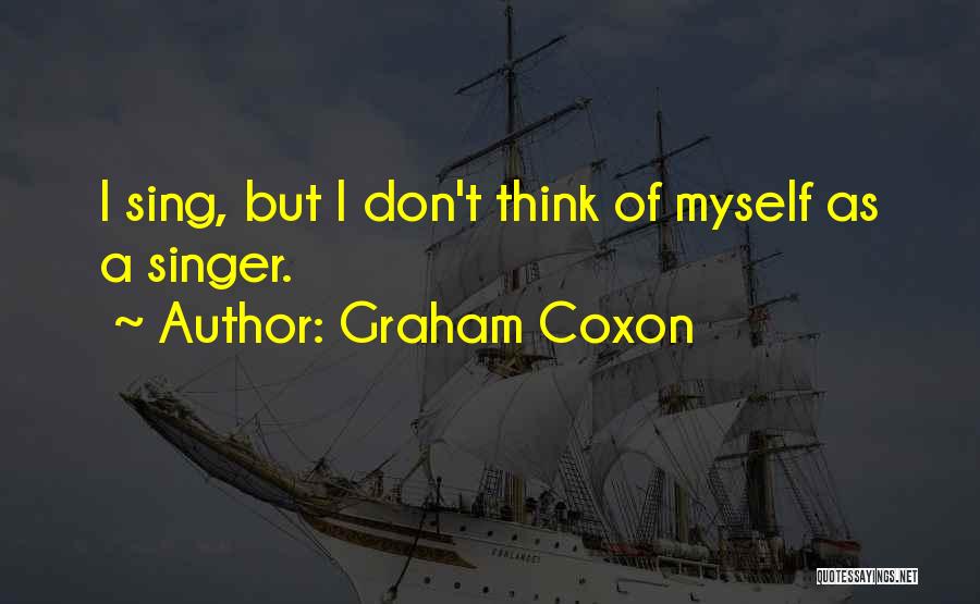 Graham Coxon Quotes: I Sing, But I Don't Think Of Myself As A Singer.