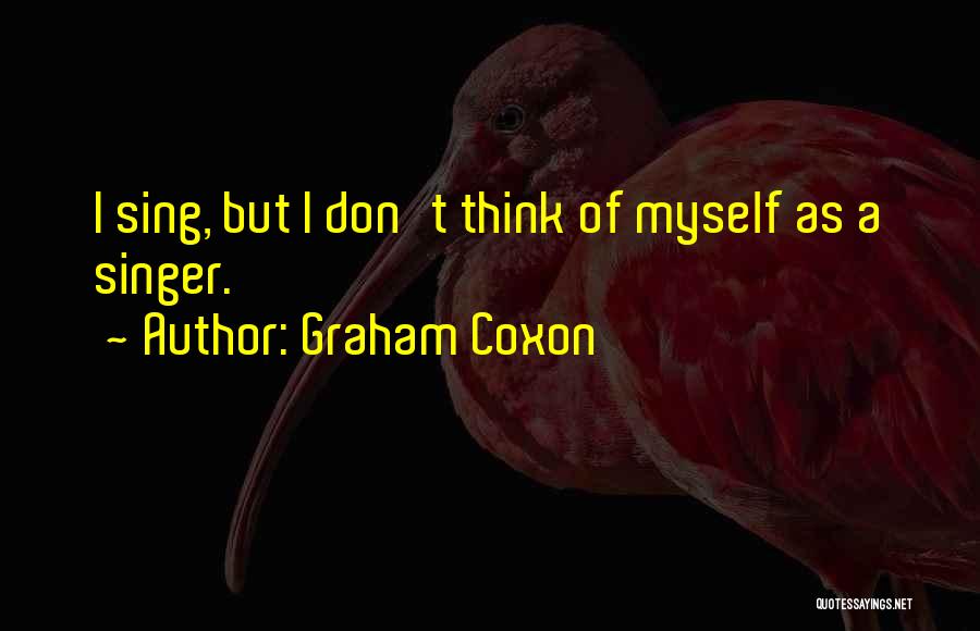 Graham Coxon Quotes: I Sing, But I Don't Think Of Myself As A Singer.