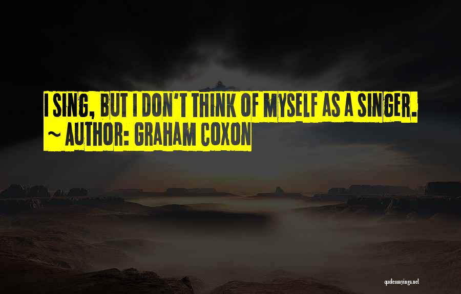 Graham Coxon Quotes: I Sing, But I Don't Think Of Myself As A Singer.