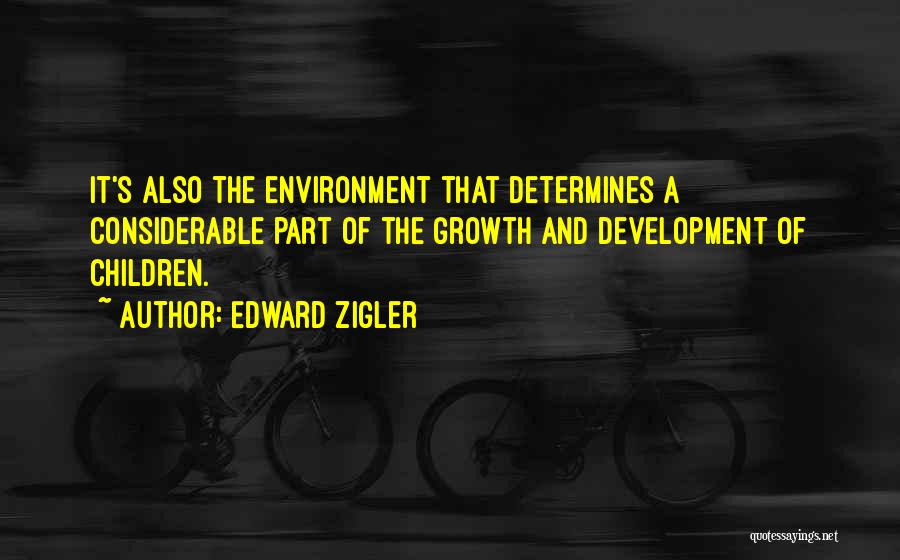 Edward Zigler Quotes: It's Also The Environment That Determines A Considerable Part Of The Growth And Development Of Children.