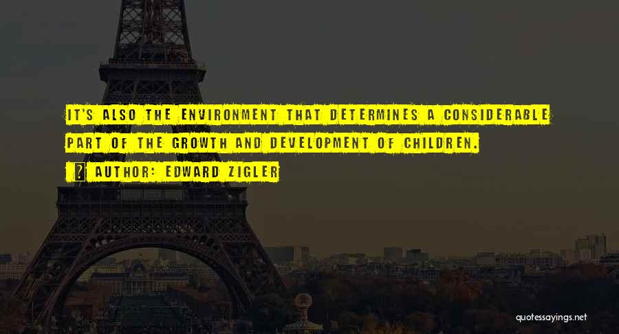 Edward Zigler Quotes: It's Also The Environment That Determines A Considerable Part Of The Growth And Development Of Children.