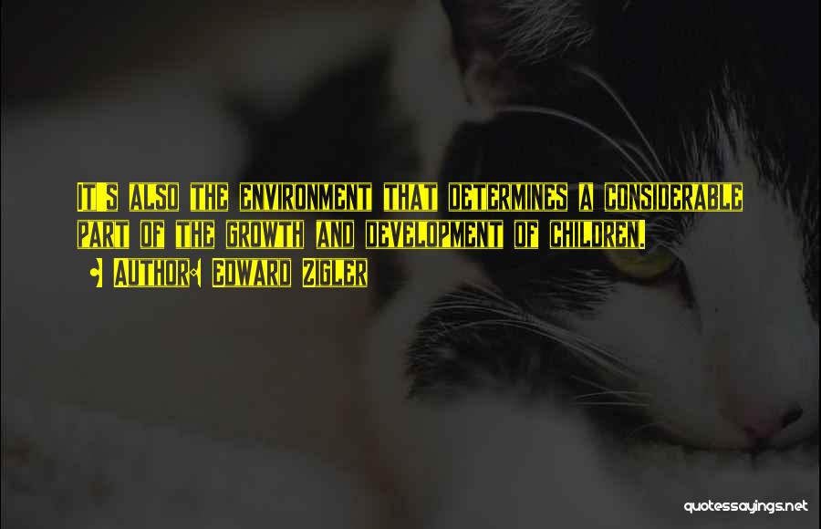 Edward Zigler Quotes: It's Also The Environment That Determines A Considerable Part Of The Growth And Development Of Children.