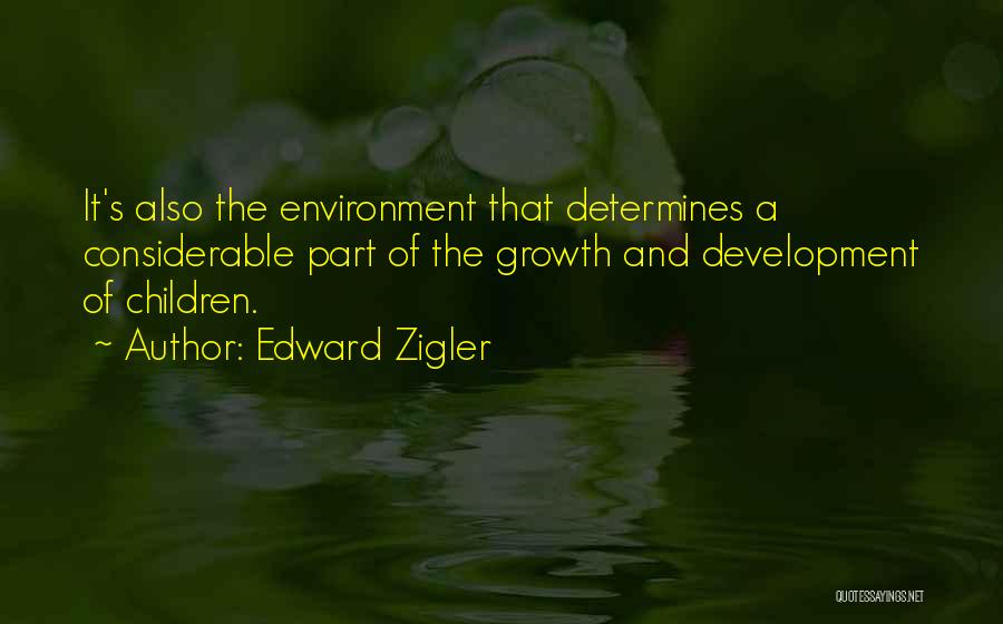 Edward Zigler Quotes: It's Also The Environment That Determines A Considerable Part Of The Growth And Development Of Children.