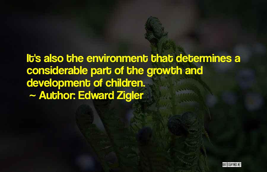 Edward Zigler Quotes: It's Also The Environment That Determines A Considerable Part Of The Growth And Development Of Children.