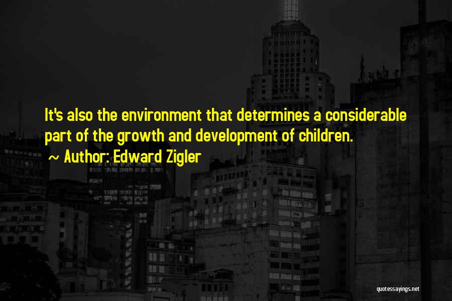 Edward Zigler Quotes: It's Also The Environment That Determines A Considerable Part Of The Growth And Development Of Children.