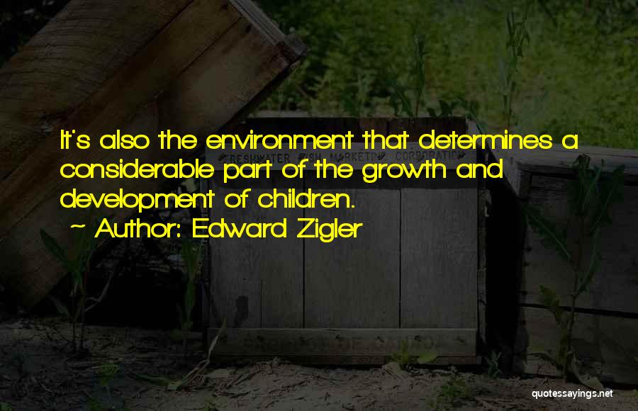 Edward Zigler Quotes: It's Also The Environment That Determines A Considerable Part Of The Growth And Development Of Children.