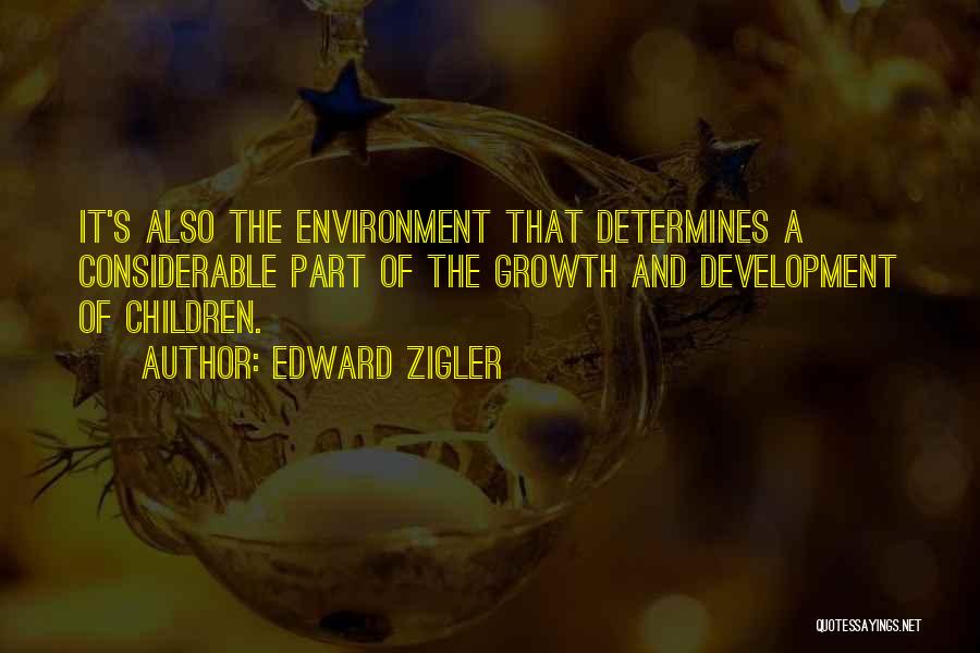 Edward Zigler Quotes: It's Also The Environment That Determines A Considerable Part Of The Growth And Development Of Children.