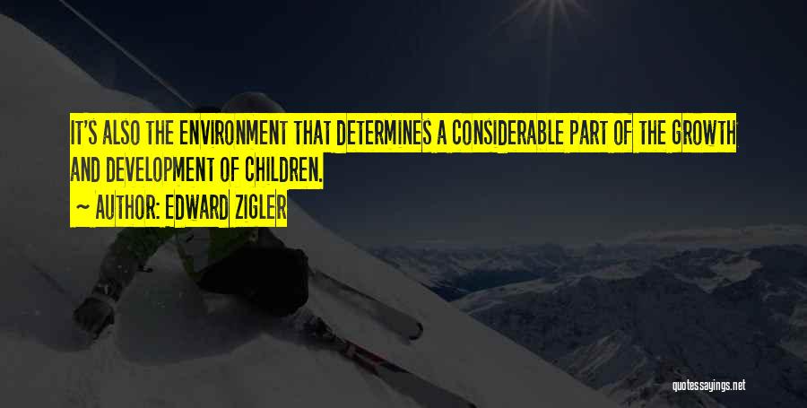 Edward Zigler Quotes: It's Also The Environment That Determines A Considerable Part Of The Growth And Development Of Children.