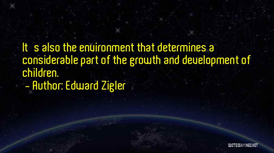 Edward Zigler Quotes: It's Also The Environment That Determines A Considerable Part Of The Growth And Development Of Children.