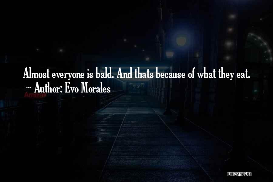 Evo Morales Quotes: Almost Everyone Is Bald. And Thats Because Of What They Eat.