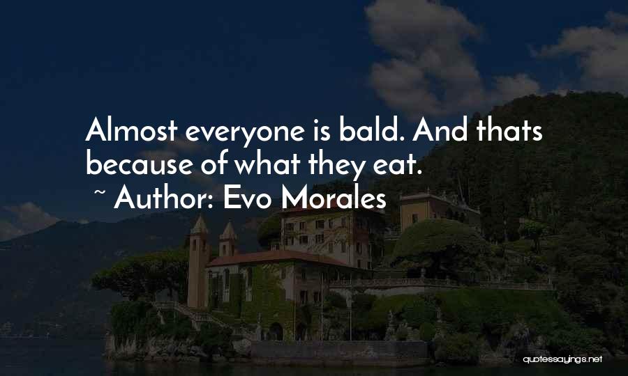 Evo Morales Quotes: Almost Everyone Is Bald. And Thats Because Of What They Eat.