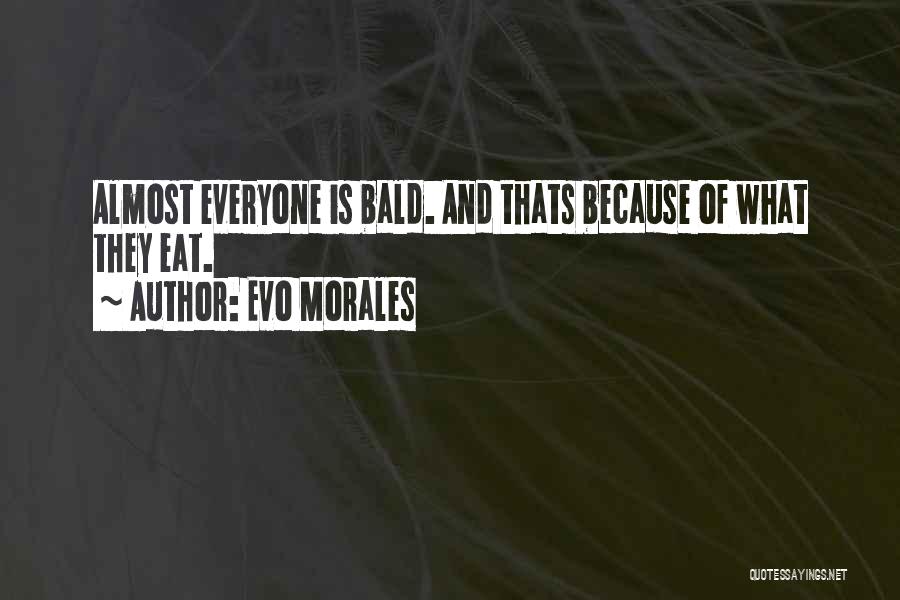 Evo Morales Quotes: Almost Everyone Is Bald. And Thats Because Of What They Eat.